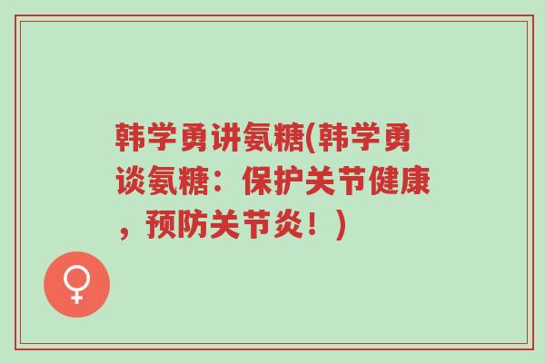 韩学勇讲氨糖(韩学勇谈氨糖:保护关节健康,预防关节炎!)-第1张图片-超越 韩学勇讲氨糖(韩学勇谈氨糖:保护关节健康,预防关节炎!)-第1张图片-超越