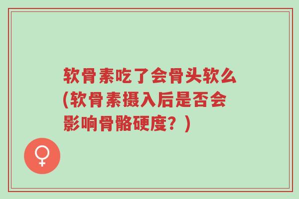 软骨素吃了会骨头软么(软骨素摄入后是否会影响骨骼硬度?)-第1张图片-超越 软骨素吃了会骨头软么(软骨素摄入后是否会影响骨骼硬度?)-第1张图片-超越