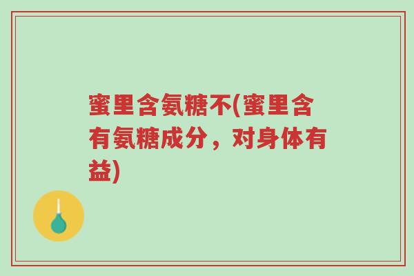 蜜里含氨糖不(蜜里含有氨糖成分,对身体有益)-第1张图片-超越 蜜里含氨糖不(蜜里含有氨糖成分,对身体有益)-第1张图片-超越