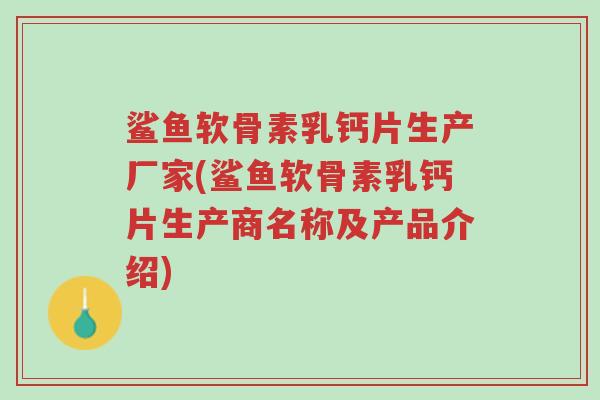 鲨鱼软骨素乳钙片生产厂家(鲨鱼软骨素乳钙片生产商名称及产品介绍)-第1张图片-超越