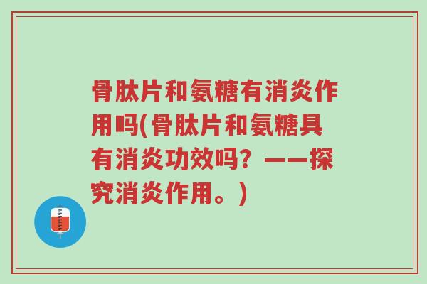 骨肽片和氨糖有消炎作用吗(骨肽片和氨糖具有消炎功效吗?——探究消炎作用。)-第1张图片-超越 骨肽片和氨糖有消炎作用吗(骨肽片和氨糖具有消炎功效吗?——探究消炎作用。)-第1张图片-超越