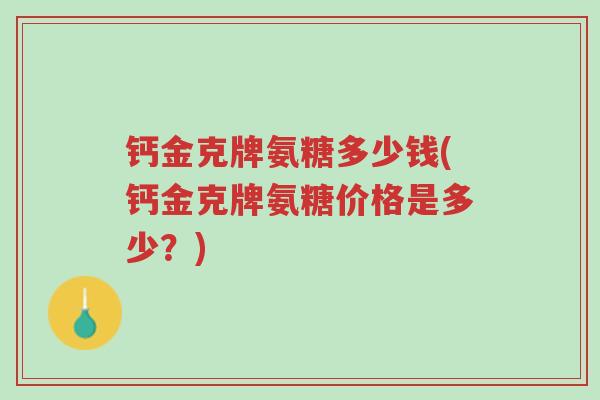 钙金克牌氨糖多少钱(钙金克牌氨糖价格是多少?)-第1张图片-超越 钙金克牌氨糖多少钱(钙金克牌氨糖价格是多少?)-第1张图片-超越