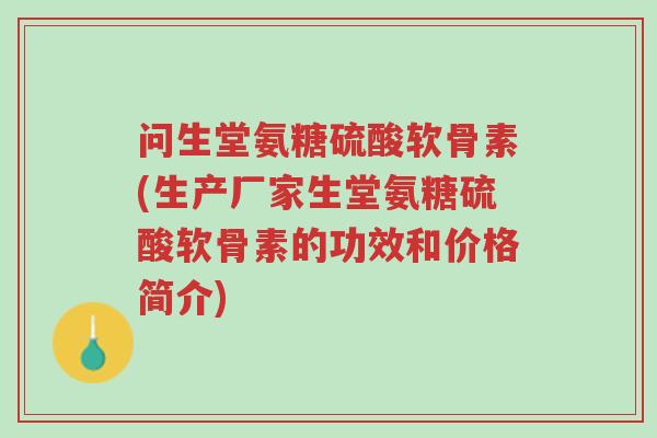问生堂氨糖硫酸软骨素(生产厂家生堂氨糖硫酸软骨素的功效和价格简介)-第1张图片-超越 问生堂氨糖硫酸软骨素(生产厂家生堂氨糖硫酸软骨素的功效和价格简介)-第1张图片-超越