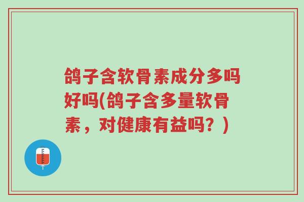 鸽子含软骨素成分多吗好吗(鸽子含多量软骨素,对健康有益吗?)-第1张图片-超越 鸽子含软骨素成分多吗好吗(鸽子含多量软骨素,对健康有益吗?)-第1张图片-超越