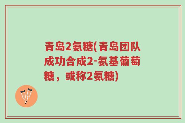 青岛2氨糖(青岛团队成功合成2-氨基葡萄糖,或称2氨糖)-第1张图片-超越 青岛2氨糖(青岛团队成功合成2-氨基葡萄糖,或称2氨糖)-第1张图片-超越