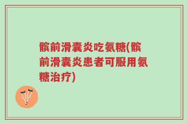髌前滑囊炎吃氨糖(髌前滑囊炎患者可服用氨糖治疗)-第1张图片-超越 髌前滑囊炎吃氨糖(髌前滑囊炎患者可服用氨糖治疗)-第1张图片-超越