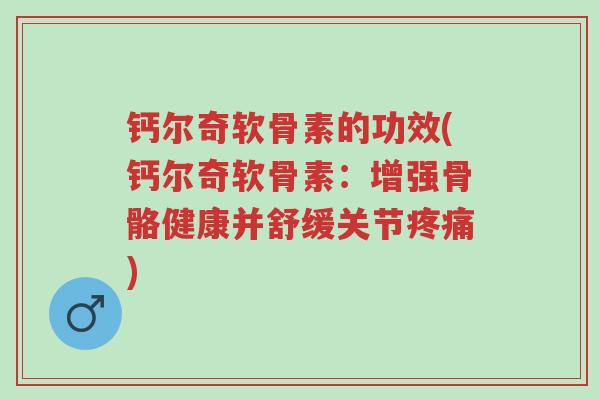 钙尔奇软骨素的功效(钙尔奇软骨素:增强骨骼健康并舒缓关节疼痛)-第1张图片-超越 钙尔奇软骨素的功效(钙尔奇软骨素:增强骨骼健康并舒缓关节疼痛)-第1张图片-超越