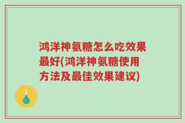 鸿洋神氨糖怎么吃效果最好(鸿洋神氨糖使用方法及最佳效果建议)-第1张图片-超越 鸿洋神氨糖怎么吃效果最好(鸿洋神氨糖使用方法及最佳效果建议)-第1张图片-超越