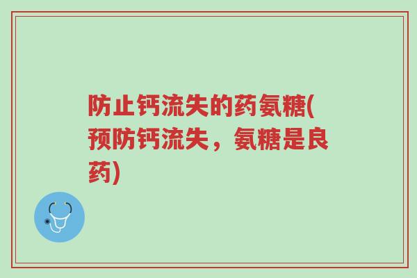 防止钙流失的药氨糖(预防钙流失,氨糖是良药)-第1张图片-超越 防止钙流失的药氨糖(预防钙流失,氨糖是良药)-第1张图片-超越