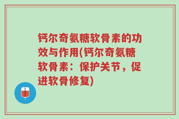 钙尔奇氨糖软骨素的功效与作用(钙尔奇氨糖软骨素:保护关节,促进软骨修复)-第1张图片-超越 钙尔奇氨糖软骨素的功效与作用(钙尔奇氨糖软骨素:保护关节,促进软骨修复)-第1张图片-超越