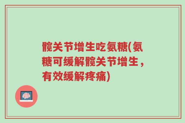 髋关节增生吃氨糖(氨糖可缓解髋关节增生,有效缓解疼痛)-第1张图片-超越 髋关节增生吃氨糖(氨糖可缓解髋关节增生,有效缓解疼痛)-第1张图片-超越