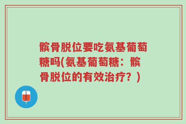髌骨脱位要吃氨基葡萄糖吗(氨基葡萄糖:髌骨脱位的有效治疗?)-第1张图片-超越 髌骨脱位要吃氨基葡萄糖吗(氨基葡萄糖:髌骨脱位的有效治疗?)-第1张图片-超越