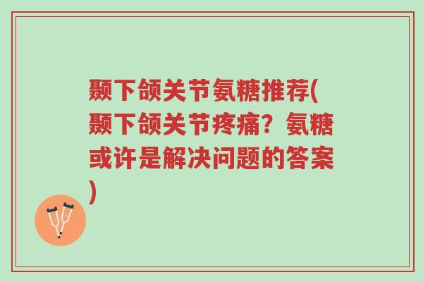 颞下颌关节氨糖推荐(颞下颌关节疼痛?氨糖或许是解决问题的答案)-第1张图片-超越 颞下颌关节氨糖推荐(颞下颌关节疼痛?氨糖或许是解决问题的答案)-第1张图片-超越