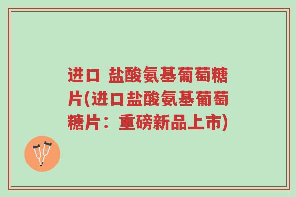 进口 盐酸氨基葡萄糖片(进口盐酸氨基葡萄糖片:重磅新品上市)-第1张图片-超越 进口 盐酸氨基葡萄糖片(进口盐酸氨基葡萄糖片:重磅新品上市)-第1张图片-超越