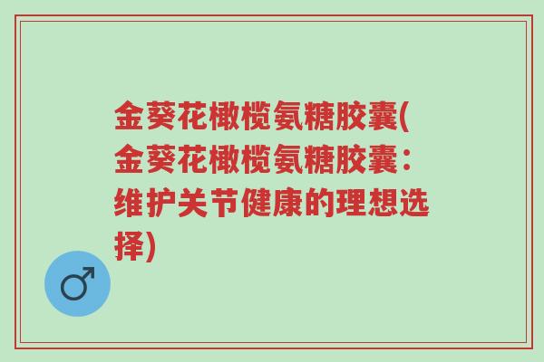 金葵花橄榄氨糖胶囊(金葵花橄榄氨糖胶囊:维护关节健康的理想选择)-第1张图片-超越 金葵花橄榄氨糖胶囊(金葵花橄榄氨糖胶囊:维护关节健康的理想选择)-第1张图片-超越