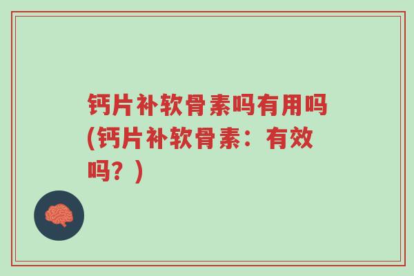 钙片补软骨素吗有用吗(钙片补软骨素:有效吗?)-第1张图片-超越 钙片补软骨素吗有用吗(钙片补软骨素:有效吗?)-第1张图片-超越