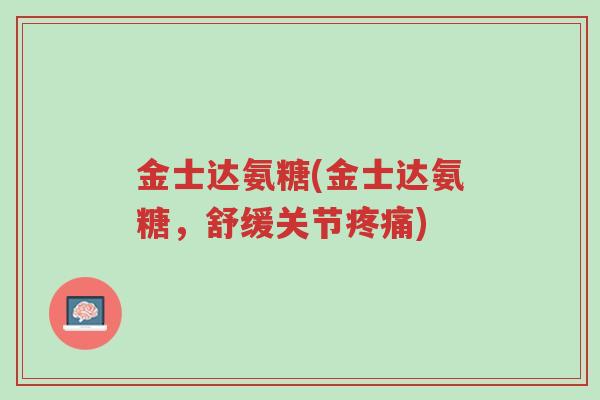 金士达氨糖(金士达氨糖,舒缓关节疼痛)-第1张图片-超越 金士达氨糖(金士达氨糖,舒缓关节疼痛)-第1张图片-超越