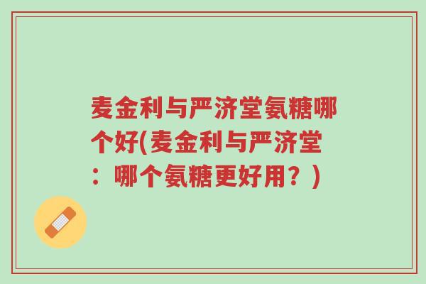 麦金利与严济堂氨糖哪个好(麦金利与严济堂:哪个氨糖更好用?)-第1张图片-超越 麦金利与严济堂氨糖哪个好(麦金利与严济堂:哪个氨糖更好用?)-第1张图片-超越