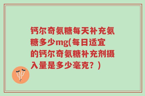 钙尔奇氨糖每天补充氨糖多少mg(每日适宜的钙尔奇氨糖补充剂摄入量是多少毫克?)-第1张图片-超越 钙尔奇氨糖每天补充氨糖多少mg(每日适宜的钙尔奇氨糖补充剂摄入量是多少毫克?)-第1张图片-超越