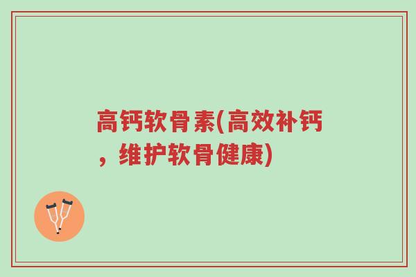 高钙软骨素(高效补钙，维护软骨健康)-第1张图片-超越