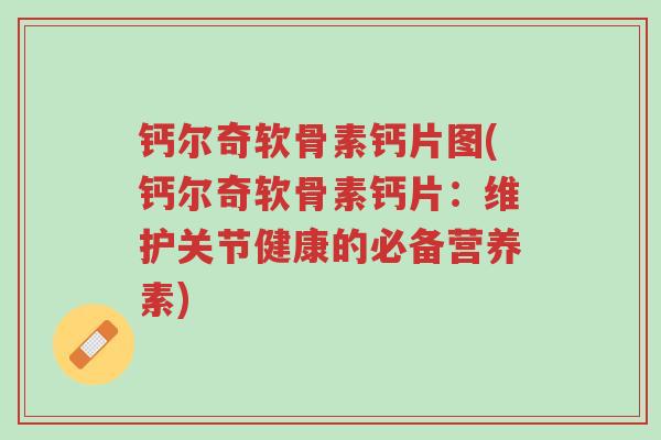 钙尔奇软骨素钙片图(钙尔奇软骨素钙片:维护关节健康的必备营养素)-第1张图片-超越 钙尔奇软骨素钙片图(钙尔奇软骨素钙片:维护关节健康的必备营养素)-第1张图片-超越
