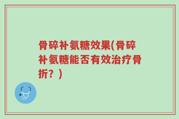 骨碎补氨糖效果(骨碎补氨糖能否有效治疗骨折?)-第1张图片-超越 骨碎补氨糖效果(骨碎补氨糖能否有效治疗骨折?)-第1张图片-超越