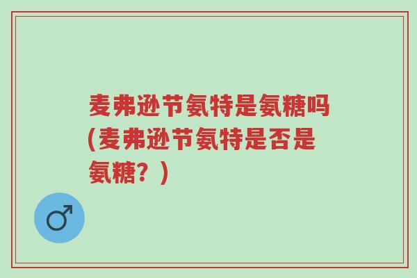 麦弗逊节氨特是氨糖吗(麦弗逊节氨特是否是氨糖?)-第1张图片-超越 麦弗逊节氨特是氨糖吗(麦弗逊节氨特是否是氨糖?)-第1张图片-超越