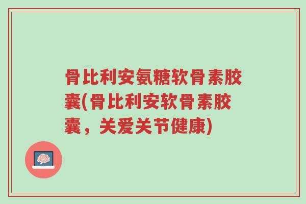 骨比利安氨糖软骨素胶囊(骨比利安软骨素胶囊，关爱关节健康)-第1张图片-超越