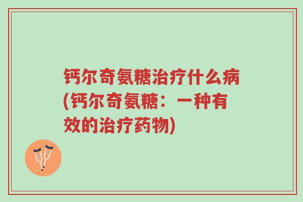钙尔奇氨糖治疗什么病(钙尔奇氨糖:一种有效的治疗药物)-第1张图片-超越 钙尔奇氨糖治疗什么病(钙尔奇氨糖:一种有效的治疗药物)-第1张图片-超越