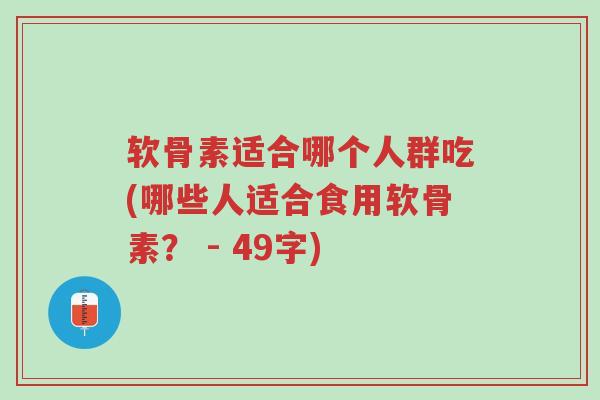 软骨素适合哪个人群吃(哪些人适合食用软骨素? - 49字)-第1张图片-超越 软骨素适合哪个人群吃(哪些人适合食用软骨素? - 49字)-第1张图片-超越