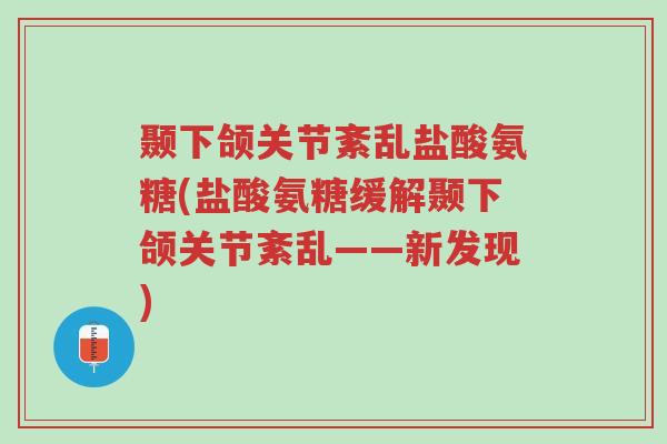 颞下颌关节紊乱盐酸氨糖(盐酸氨糖缓解颞下颌关节紊乱——新发现)-第1张图片-超越 颞下颌关节紊乱盐酸氨糖(盐酸氨糖缓解颞下颌关节紊乱——新发现)-第1张图片-超越