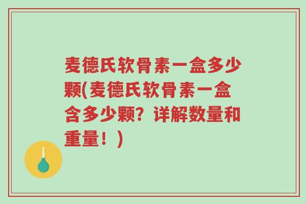 麦德氏软骨素一盒多少颗(麦德氏软骨素一盒含多少颗?详解数量和重量!)-第1张图片-超越 麦德氏软骨素一盒多少颗(麦德氏软骨素一盒含多少颗?详解数量和重量!)-第1张图片-超越