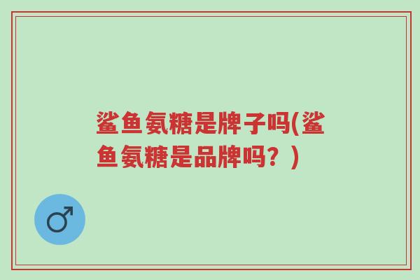 鲨鱼氨糖是牌子吗(鲨鱼氨糖是品牌吗？)-第1张图片-超越
