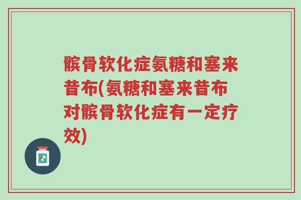 髌骨软化症氨糖和塞来昔布(氨糖和塞来昔布对髌骨软化症有一定疗效)-第1张图片-超越 髌骨软化症氨糖和塞来昔布(氨糖和塞来昔布对髌骨软化症有一定疗效)-第1张图片-超越