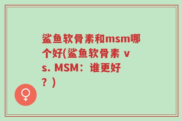 鲨鱼软骨素和msm哪个好(鲨鱼软骨素 vs. MSM:谁更好?)-第1张图片-超越 鲨鱼软骨素和msm哪个好(鲨鱼软骨素 vs. MSM:谁更好?)-第1张图片-超越