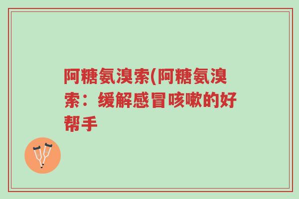阿糖氨溴索(阿糖氨溴索:缓解感冒咳嗽的好帮手-第1张图片-超越 阿糖氨溴索(阿糖氨溴索:缓解感冒咳嗽的好帮手-第1张图片-超越