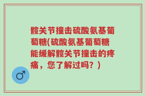 髋关节撞击硫酸氨基葡萄糖(硫酸氨基葡萄糖能缓解髋关节撞击的疼痛,您了解过吗?)-第1张图片-超越 髋关节撞击硫酸氨基葡萄糖(硫酸氨基葡萄糖能缓解髋关节撞击的疼痛,您了解过吗?)-第1张图片-超越