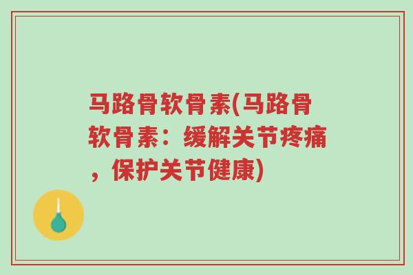 马路骨软骨素(马路骨软骨素:缓解关节疼痛,保护关节健康)-第1张图片-超越 马路骨软骨素(马路骨软骨素:缓解关节疼痛,保护关节健康)-第1张图片-超越