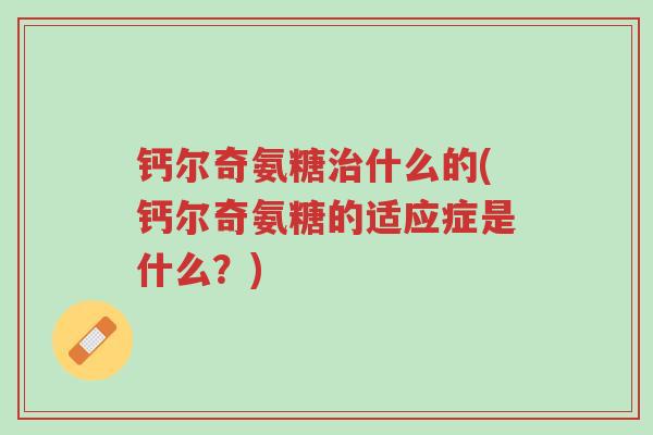 钙尔奇氨糖治什么的(钙尔奇氨糖的适应症是什么?)-第1张图片-超越 钙尔奇氨糖治什么的(钙尔奇氨糖的适应症是什么?)-第1张图片-超越