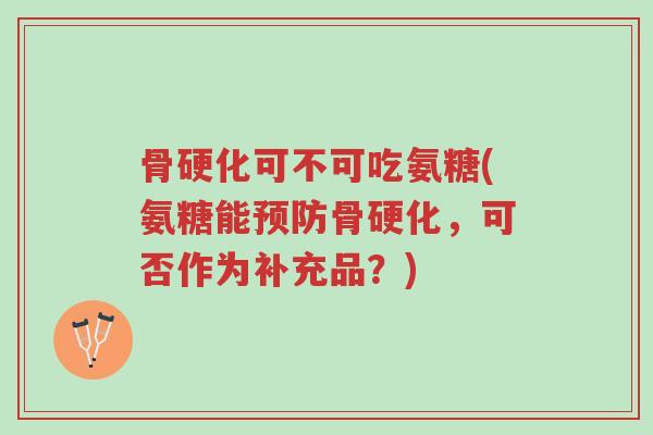 骨硬化可不可吃氨糖(氨糖能预防骨硬化,可否作为补充品?)-第1张图片-超越 骨硬化可不可吃氨糖(氨糖能预防骨硬化,可否作为补充品?)-第1张图片-超越
