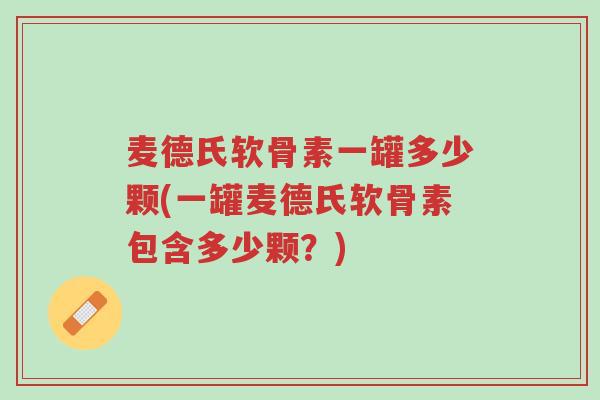麦德氏软骨素一罐多少颗(一罐麦德氏软骨素包含多少颗?)-第1张图片-超越 麦德氏软骨素一罐多少颗(一罐麦德氏软骨素包含多少颗?)-第1张图片-超越