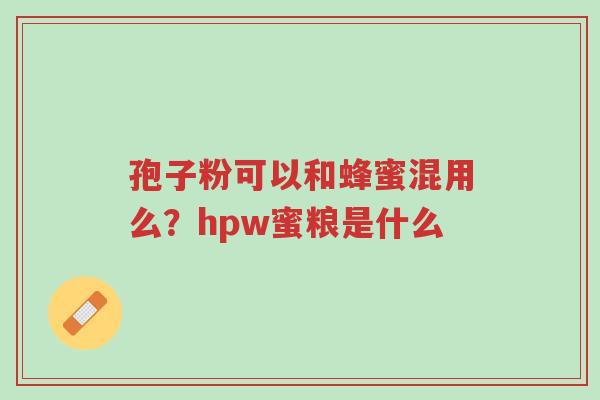 孢子粉可以和蜂蜜混用么?hpw蜜粮是什么-第1张图片-超越 孢子粉可以和蜂蜜混用么?hpw蜜粮是什么-第1张图片-超越