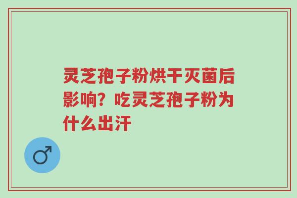 灵芝孢子粉烘干灭菌后影响?吃灵芝孢子粉为什么出汗-第1张图片-超越 灵芝孢子粉烘干灭菌后影响?吃灵芝孢子粉为什么出汗-第1张图片-超越