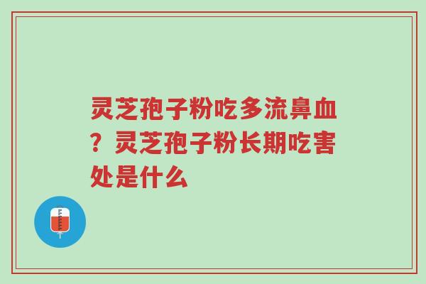 灵芝孢子粉吃多流鼻血？灵芝孢子粉长期吃害处是什么-第1张图片-超越