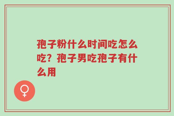 孢子粉什么时间吃怎么吃?孢子男吃孢子有什么用-第1张图片-超越 孢子粉什么时间吃怎么吃?孢子男吃孢子有什么用-第1张图片-超越