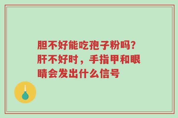 胆不好能吃孢子粉吗？肝不好时，手指甲和眼睛会发出什么信号-第1张图片-超越