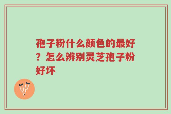 孢子粉什么颜色的最好?怎么辨别灵芝孢子粉好坏-第1张图片-超越 孢子粉什么颜色的最好?怎么辨别灵芝孢子粉好坏-第1张图片-超越