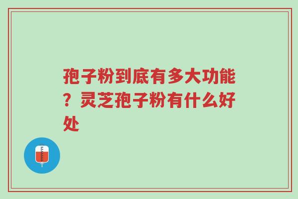 孢子粉到底有多大功能?灵芝孢子粉有什么好处-第1张图片-超越 孢子粉到底有多大功能?灵芝孢子粉有什么好处-第1张图片-超越