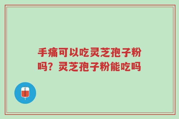 手痛可以吃灵芝孢子粉吗?灵芝孢子粉能吃吗-第1张图片-超越 手痛可以吃灵芝孢子粉吗?灵芝孢子粉能吃吗-第1张图片-超越