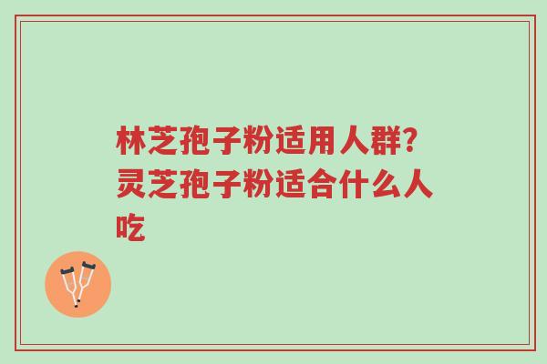 林芝孢子粉适用人群?灵芝孢子粉适合什么人吃-第1张图片-超越 林芝孢子粉适用人群?灵芝孢子粉适合什么人吃-第1张图片-超越